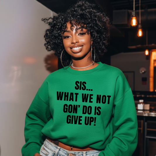 Sis… What We Not Gon’ Do Is Give Up!