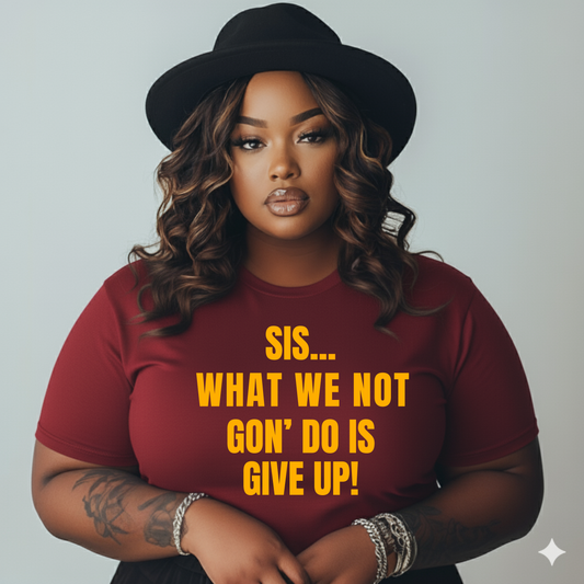 Sis… What We Not Gon’ Do Is Give Up!